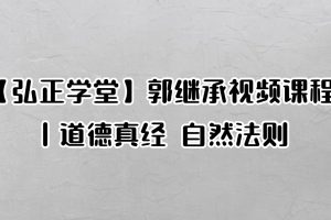 【弘正学堂】郭继承视频课程丨道德真经 自然法则