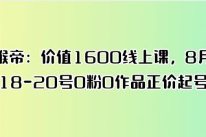 猴帝：价值1600线上课，8月18-20号0粉0作品正价起号