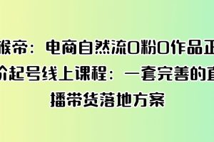 猴帝：电商自然流0粉0作品正价起号线上课程：一套完善的直播带货落地方案