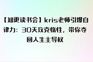 【知更读书会】kris老师引爆自律力：30天攻克惰性，带你夺回人生主导权