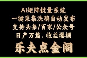 AI矩阵批量系统一键采集洗稿自动发布支持头条/百家/公众号日产万篇，收益爆棚