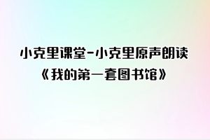 小克里课堂-小克里原声朗读《我的第一套图书馆》