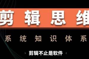 剪辑思维系统课，从软件到思维，系统学习实操进阶，从讲故事到剪辑技巧全覆盖