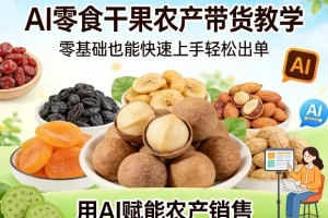AI赋能农特产销售：零基础零食干果带货教学，快速上手轻松出单秘籍