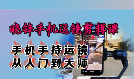 晓锋手机运镜剪辑课：从零基础到大师，掌握手机手持运镜与视频剪辑核心技巧插图