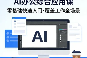 AI办公综合应用课：零基础快速入门指南，高效掌握职场核心场景实战技巧