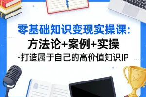 零基础打造知识IP变现：老姜实操课，方法论+案例教学，手把手教你创造高价值个人品牌