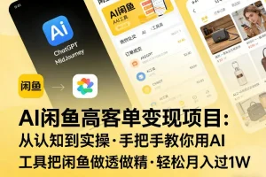 AI闲鱼高客单变现实操指南：从认知到精通，手把手教你用AI工具运营闲鱼，实现月入过万
