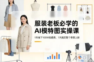 服装行业AI模特图实战教程：老板必学，1天完成季度上新，年省百万拍摄成本