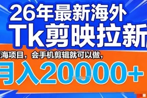 2026年海外TikTok剪映拉新项目揭秘：手机剪辑轻松上手，蓝海市场月入2W+实战指南