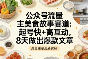 美食公众号运营指南:8天打造爆款文章,快速起号与高互动技巧