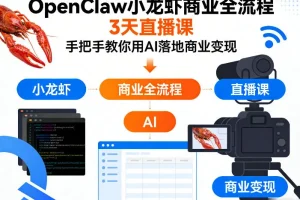 OpenClaw小龙虾AI商业变现实战：3天直播课手把手教你全流程落地
