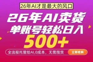 AI全自动卖货实战揭秘：零成本运营，单账号日入500+，24小时稳定收益，无需囤货
