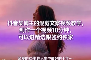 抖音混剪文案视频教学:10分钟制作爆款视频,提升精选与独家签约机会