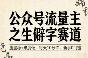 公众号生僻字赛道:新手0门槛入门指南,每天10分钟轻松获取稳定流量