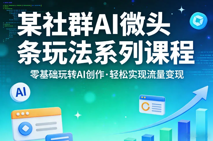 零基础玩转AI创作：社群AI微头条实操课程，轻松实现流量变现指南插图