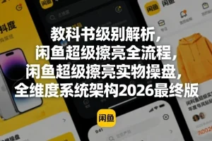 闲鱼超级擦亮全流程实操指南:2026版教科书级解析与系统架构全维度拆解