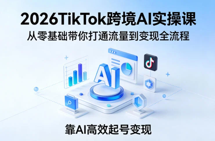 2026TikTok跨境AI实操课：零基础入门，从流量获取到高效变现全流程，AI赋能电商起号指南插图