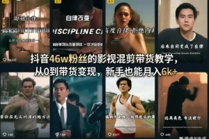抖音影视混剪带货变现指南：从0基础到月入6000+，新手46万粉丝实战教学