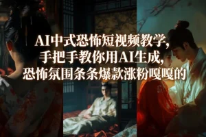 AI恐怖短视频制作教程：手把手教你用AI生成中式恐怖爆款，轻松提升流量与粉丝
