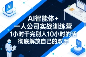 AI智能体实战训练营：一人公司效率革命，1小时完成10小时工作，智能解放生产力