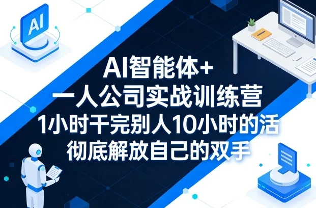 AI智能体实战训练营：一人公司效率革命，1小时完成10小时工作，智能解放生产力插图