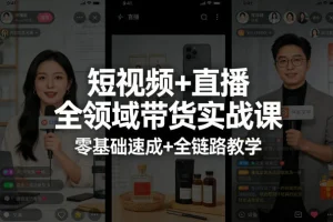 零基础速成短视频直播带货:全链路实战教学,掌握全域营销核心技能