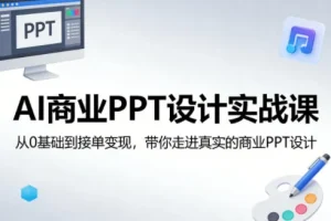 AI商业PPT设计实战课：零基础入门到接单变现，掌握真实商业PPT设计技能