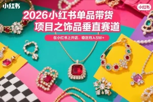 2026小红书饰品带货项目：垂直赛道开店指南，实现稳定月入5W+（最新更新）