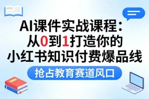 AI课件实战教程：从0到1打造小红书知识付费爆款，抢占在线教育新风口