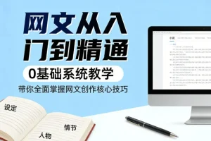 网文创作0基础入门指南：系统教学带你全面掌握核心写作技巧