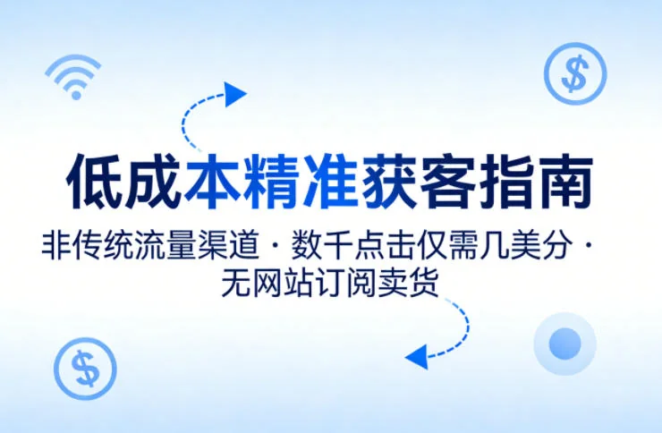 低成本精准获客实战指南:利用非传统流量渠道,几美分获取点击,无网站也能实现订阅与销售转化插图 低成本精准获客实战指南:利用非传统流量渠道,几美分获取点击,无网站也能实现订阅与销售转化插图