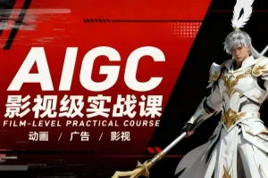 AIGC影视级实战课：动画广告影视全流程，商业落地攻略与案例深度拆解
