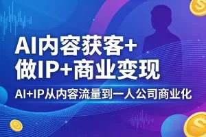 AI+IP商业变现指南：从内容获客到一人公司，打造个人品牌与盈利模式