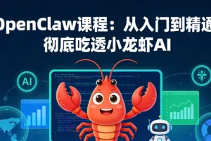 OpenClaw小龙虾AI课程：从零基础到精通，掌握核心技能与实战应用