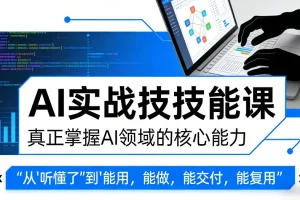 AI实战技能课：从理解到应用，掌握核心能力实现AI项目交付与复用