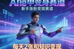 AI铠甲变身:新手涨粉变现实战指南,知识付费日入两张,打造副业必备技能