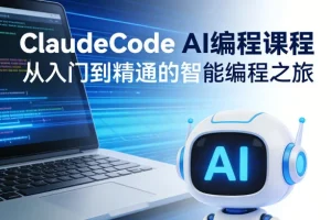 ClaudeCode AI编程课程：从入门到精通，掌握智能编程核心技能