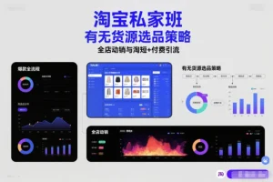 子鹏电商淘宝私家班：无货源选品策略，爆款全流程打法，全店动销与淘短付费引流实战