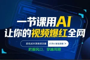 AI视频爆款实战课：低成本测赛道流量，掌握AI变现思维，把握风口机遇
