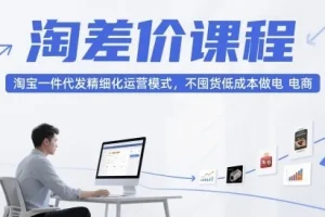 大猫淘差价课程：淘宝一件代发精细化运营指南，零囤货低成本电商实战（最新版）