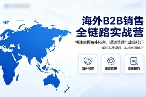 海外B2B销售实战指南：从拓客到成单的全链路渠道管理技巧精讲