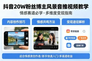 抖音20W粉丝博主风景音推视频教学：情感赛道变现指南与实用技巧
