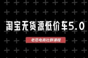 2025淘宝无货源电商创业指南：老范价车5.0 VIP课程，1688代发与蓝海选品，零成本启动首选方案