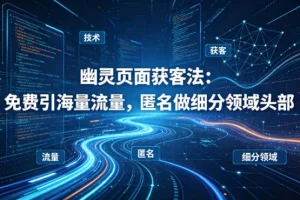 技术实战指南：幽灵页面获客法，免费获取精准流量，成为细分领域匿名领导者