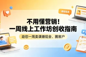 不懂营销也能变现？7天线上工作坊创收指南：轻松卖课赚现金、高效积累客户