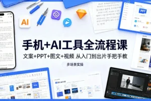 手机AI工具全流程实战课：文案/PPT/图文/视频从入门到精通，手把手教学覆盖多场景应用