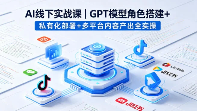 AI线下实战课：GPT模型角色搭建、私有化部署与多平台内容产出全流程实操指南插图