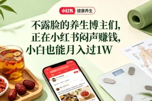 小红书养生博主不露脸也能赚钱？健康科普图文赛道解析，新手月入过万指南