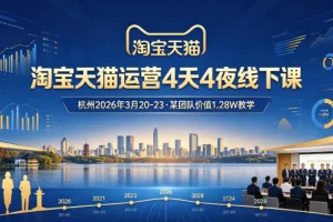 淘宝天猫运营实战课：2026年3月20-23杭州线下4天集训，原价1.28万团队精华教学